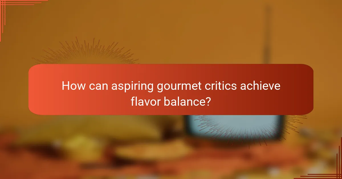 How can aspiring gourmet critics achieve flavor balance?