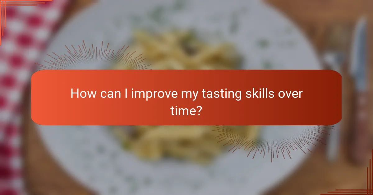 How can I improve my tasting skills over time?