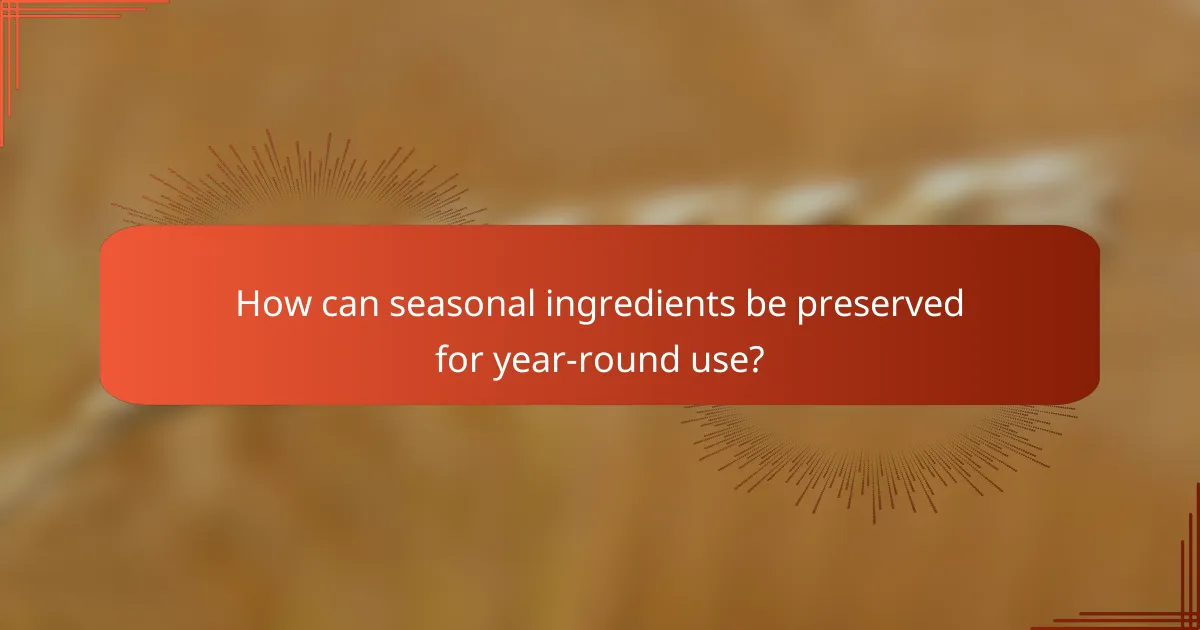 How can seasonal ingredients be preserved for year-round use?