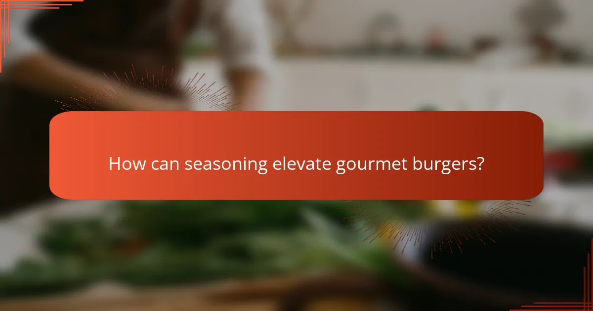 How can seasoning elevate gourmet burgers?