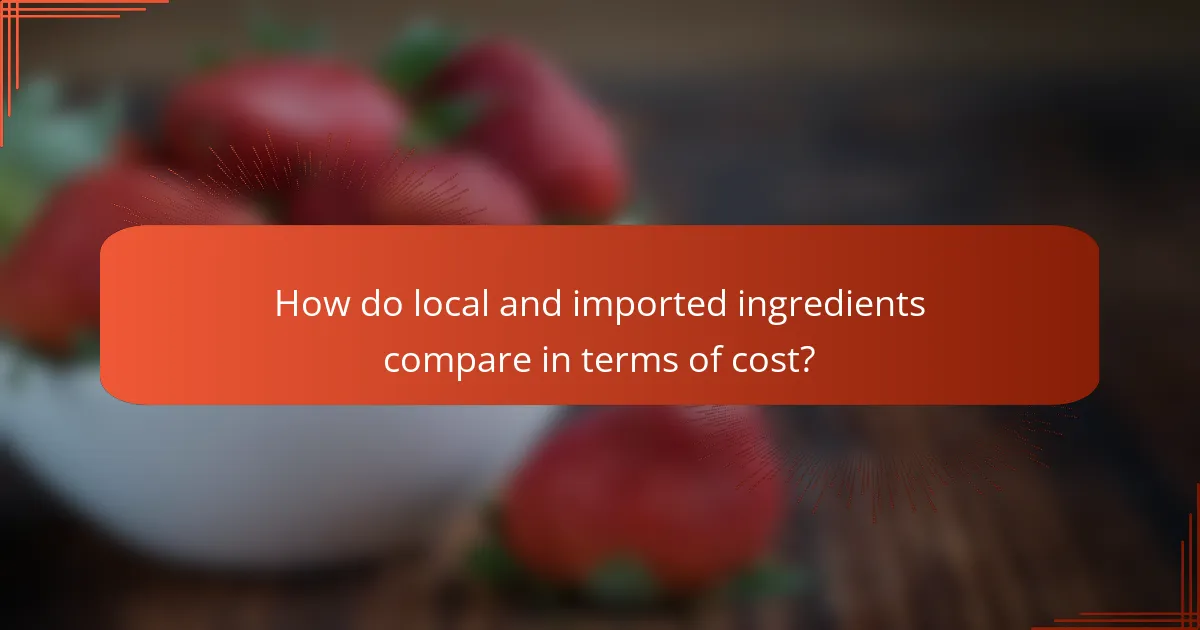 How do local and imported ingredients compare in terms of cost?
