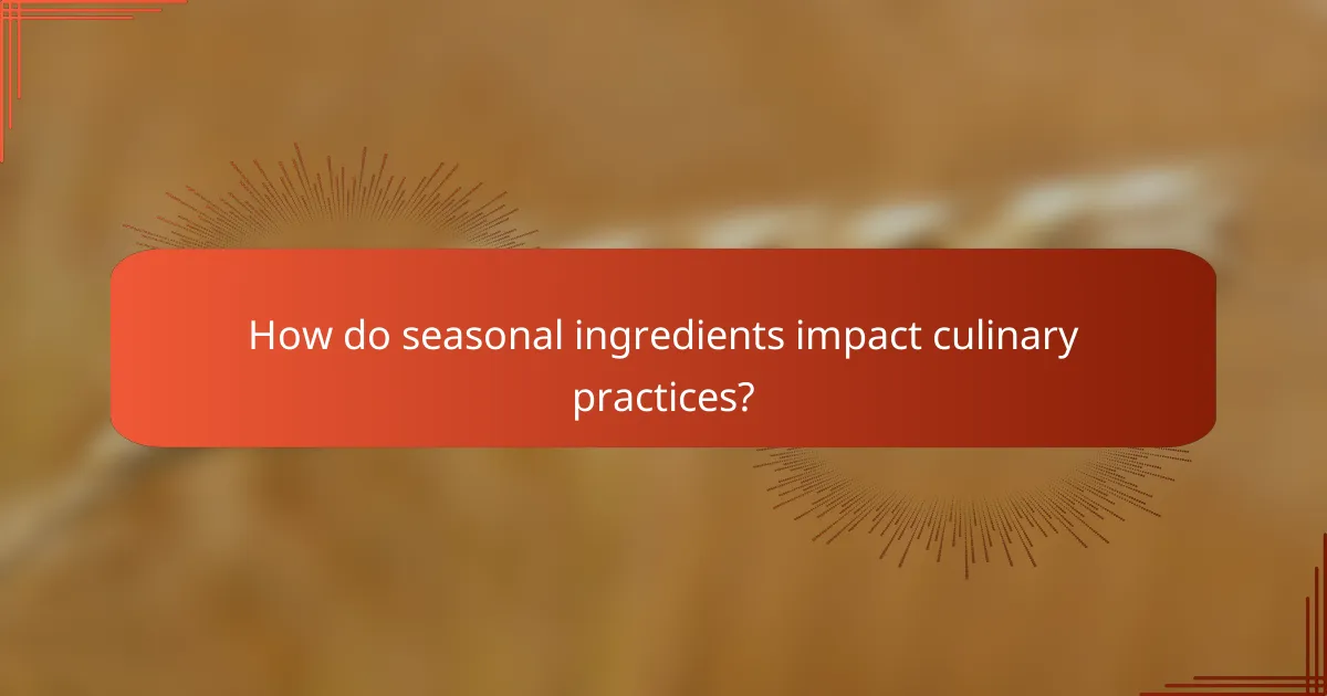 How do seasonal ingredients impact culinary practices?