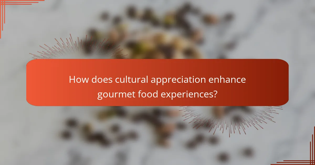 How does cultural appreciation enhance gourmet food experiences?