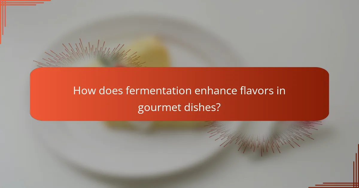 How does fermentation enhance flavors in gourmet dishes?