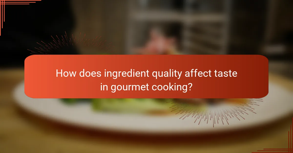 How does ingredient quality affect taste in gourmet cooking?