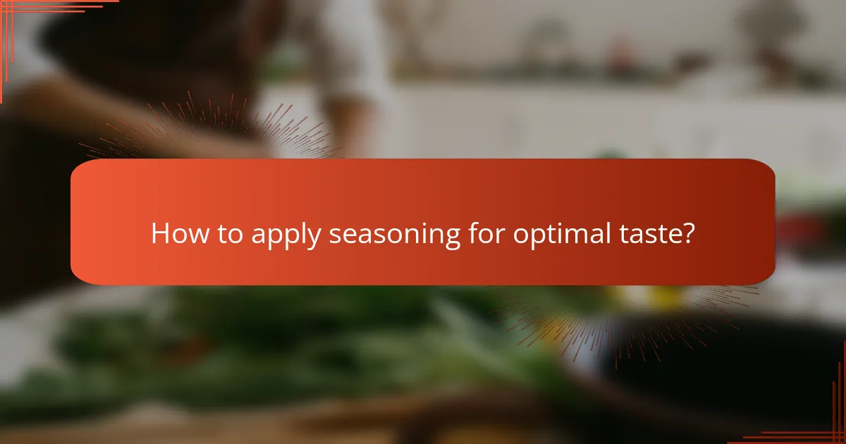 How to apply seasoning for optimal taste?