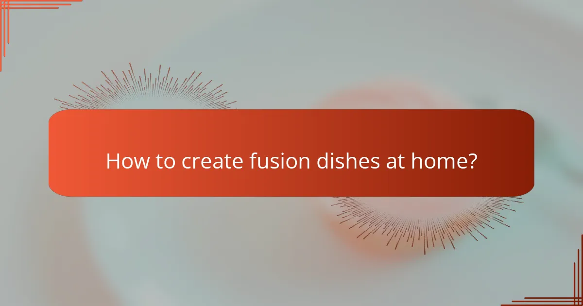 How to create fusion dishes at home?