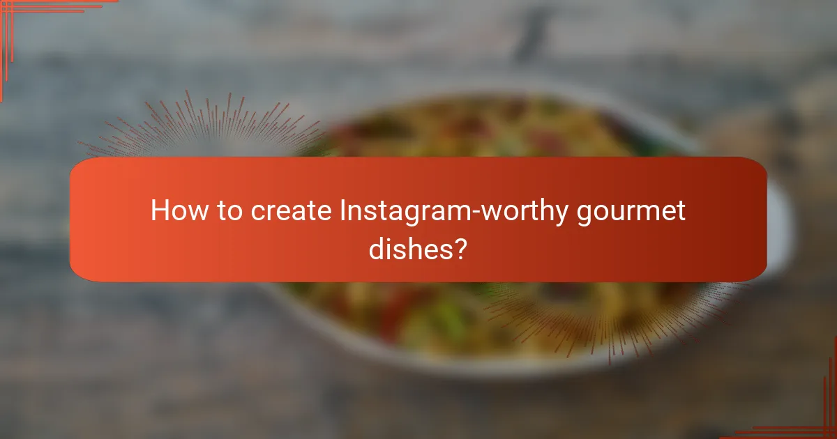 How to create Instagram-worthy gourmet dishes?