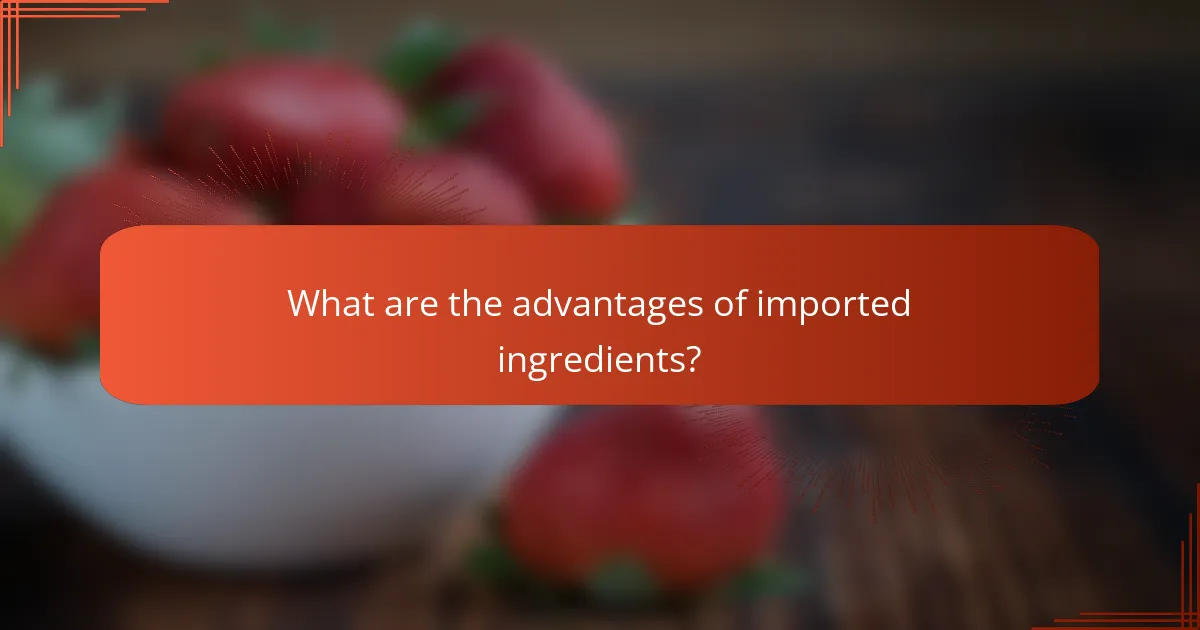 What are the advantages of imported ingredients?