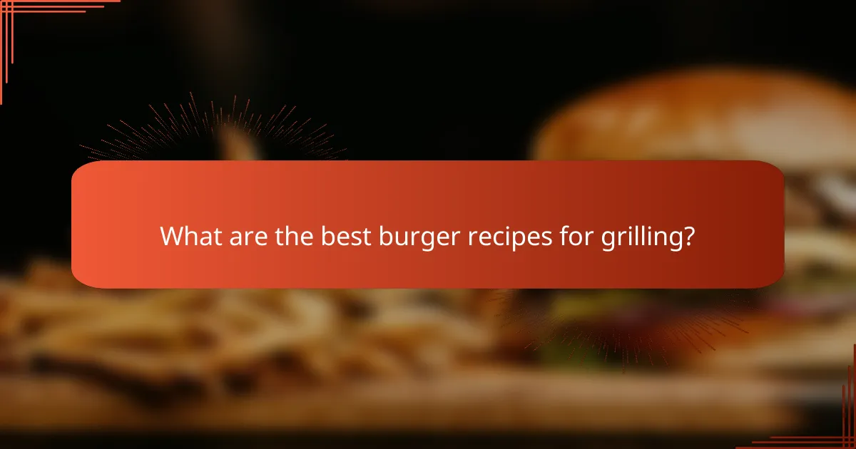 What are the best burger recipes for grilling?