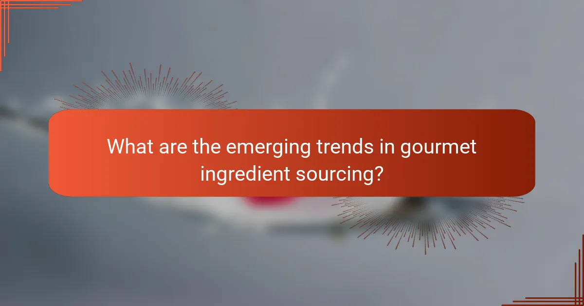 What are the emerging trends in gourmet ingredient sourcing?