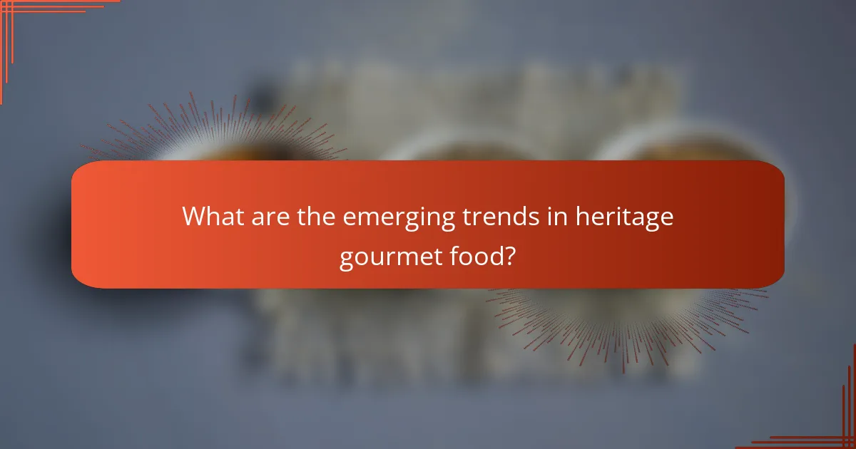 What are the emerging trends in heritage gourmet food?