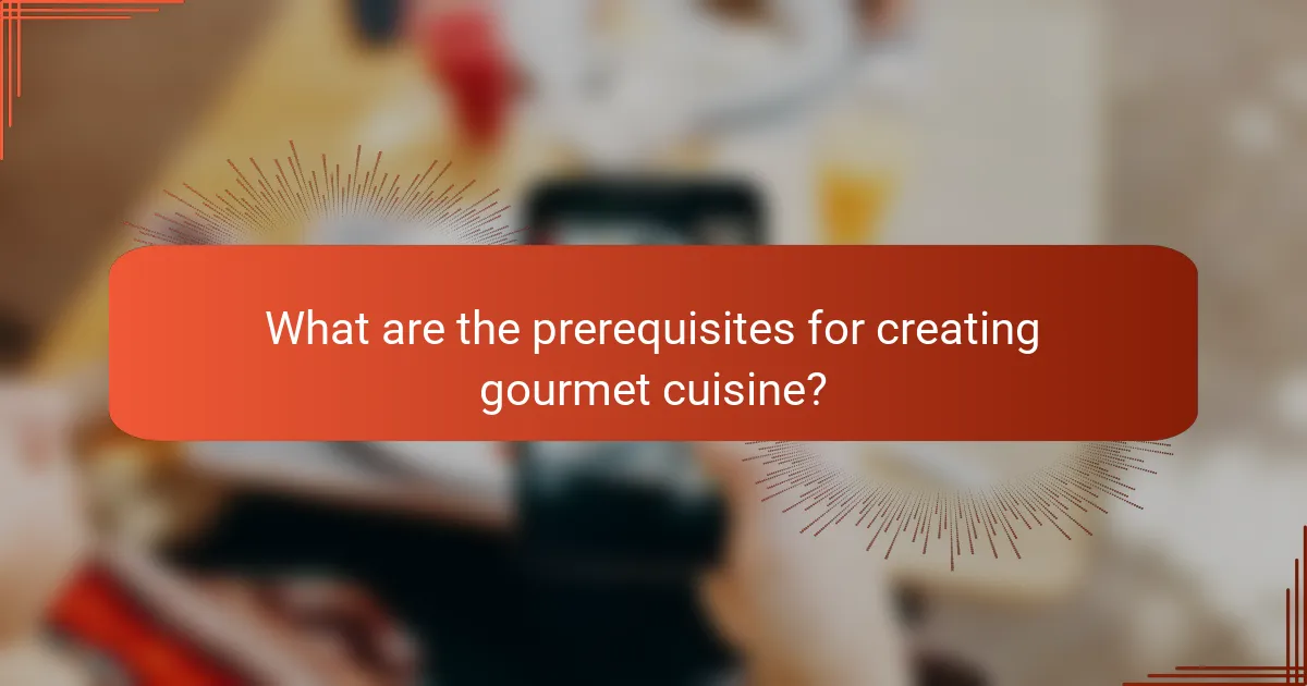 What are the prerequisites for creating gourmet cuisine?