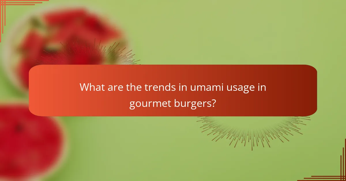 What are the trends in umami usage in gourmet burgers?